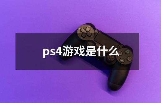 ps4游戏是什么-第1张-游戏信息-龙启网