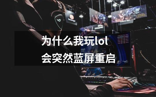 为什么我玩lol会突然蓝屏重启-第1张-游戏信息-龙启网