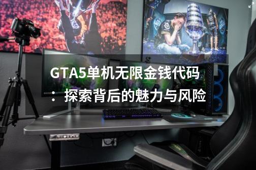 GTA5单机无限金钱代码：探索背后的魅力与风险-第1张-游戏信息-龙启网