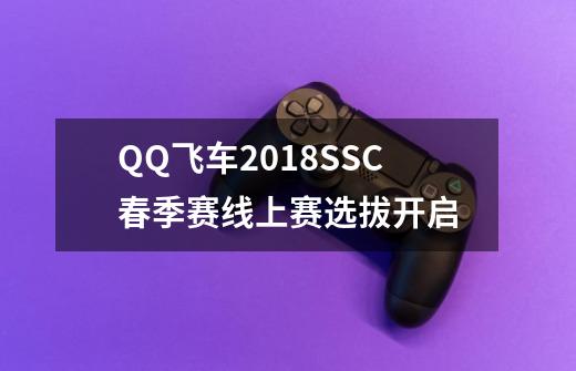 QQ飞车2018SSC春季赛线上赛选拔开启-第1张-游戏信息-龙启网