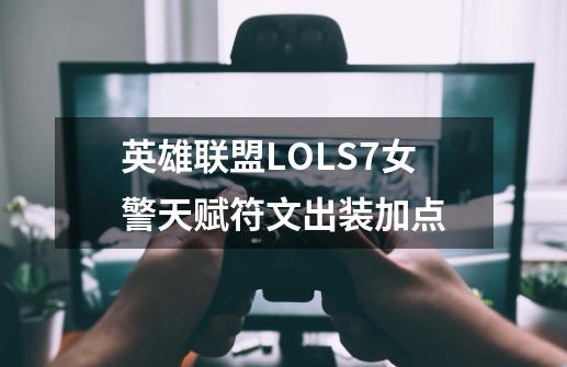 英雄联盟LOLS7女警天赋符文出装加点-第1张-游戏信息-龙启网