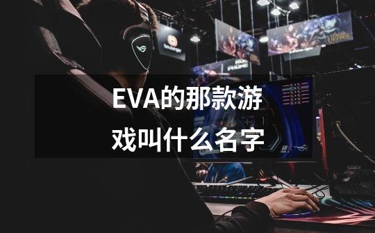 EVA的那款游戏叫什么名字-第1张-游戏信息-龙启网