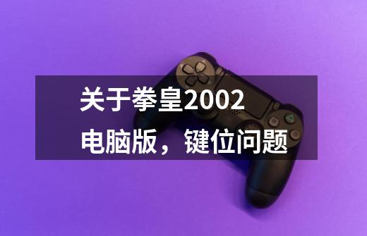 关于拳皇2002电脑版，键位问题-第1张-游戏信息-龙启网