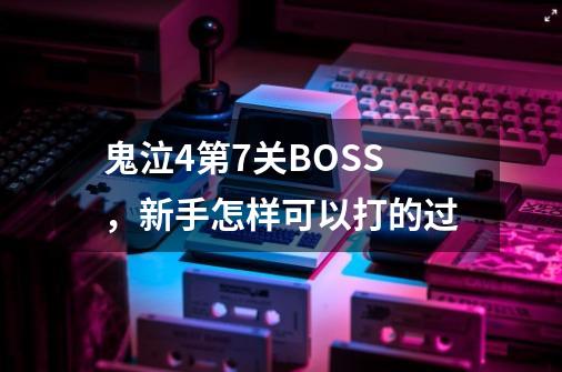 鬼泣4第7关BOSS，新手怎样可以打的过-第1张-游戏信息-龙启网