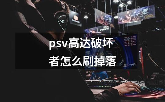 psv高达破坏者怎么刷掉落-第1张-游戏信息-龙启网