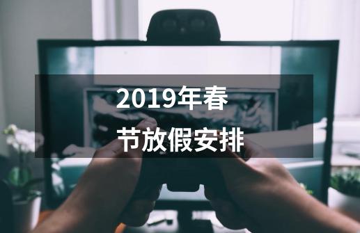 2019年春节放假安排-第1张-游戏信息-龙启网