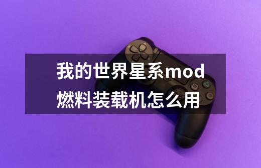 我的世界星系mod燃料装载机怎么用-第1张-游戏信息-龙启网