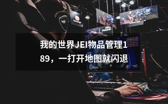 我的世界JEI物品管理1.8.9，一打开地图就闪退-第1张-游戏信息-龙启网