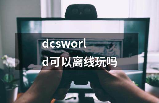 dcsworld可以离线玩吗-第1张-游戏信息-龙启网