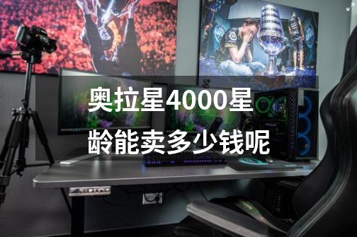 奥拉星4000星龄能卖多少钱呢-第1张-游戏信息-龙启网