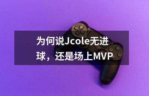 为何说J.cole无进球，还是场上MVP-第1张-游戏信息-龙启网