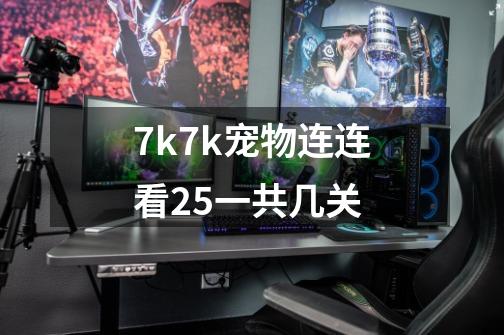 7k7k宠物连连看2.5一共几关-第1张-游戏信息-龙启网