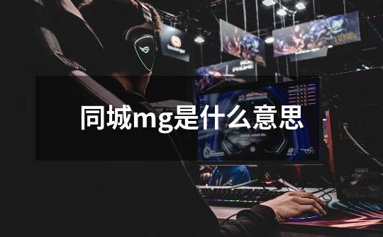 同城mg是什么意思-第1张-游戏信息-龙启网