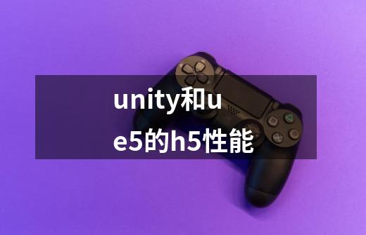 unity和ue5的h5性能-第1张-游戏信息-龙启网