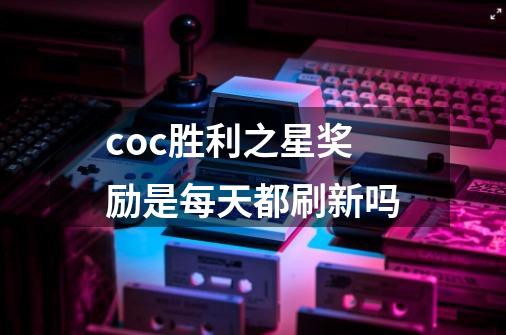 coc胜利之星奖励是每天都刷新吗-第1张-游戏信息-龙启网