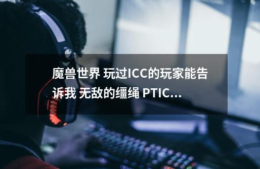 魔兽世界 玩过ICC的玩家能告诉我 无敌的缰绳 PTICC出不出出的几率多少-第1张-游戏信息-龙启网