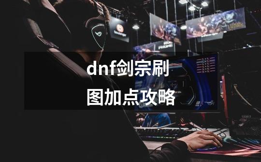 dnf剑宗刷图加点攻略-第1张-游戏信息-龙启网