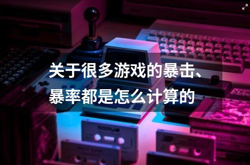 关于很多游戏的暴击、暴率都是怎么计算的-第1张-游戏信息-龙启网