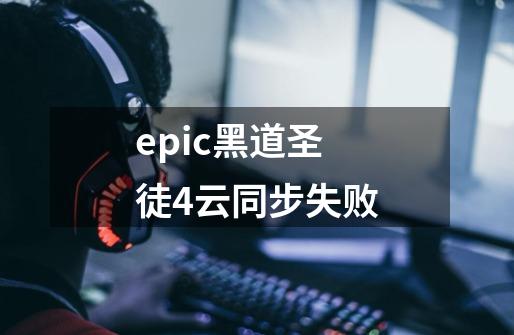 epic黑道圣徒4云同步失败-第1张-游戏信息-龙启网