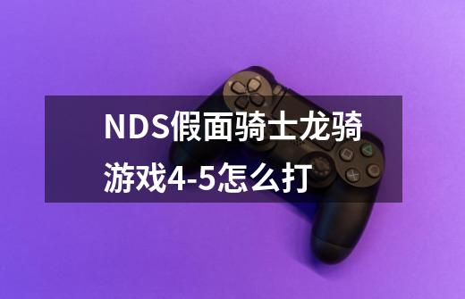 NDS假面骑士龙骑游戏4-5怎么打-第1张-游戏信息-龙启网