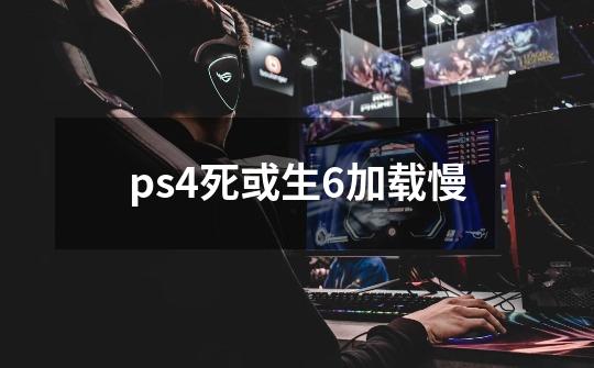 ps4死或生6加载慢-第1张-游戏信息-龙启网