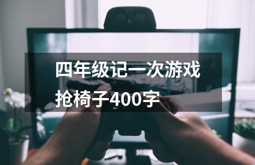 四年级记一次游戏抢椅子400字-第1张-游戏信息-龙启网