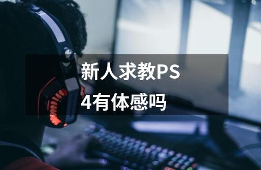 新人求教PS4有体感吗-第1张-游戏信息-龙启网