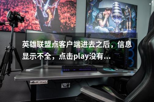 英雄联盟点客户端进去之后，信息显示不全，点击play没有反应是怎么回事-第1张-游戏信息-龙启网