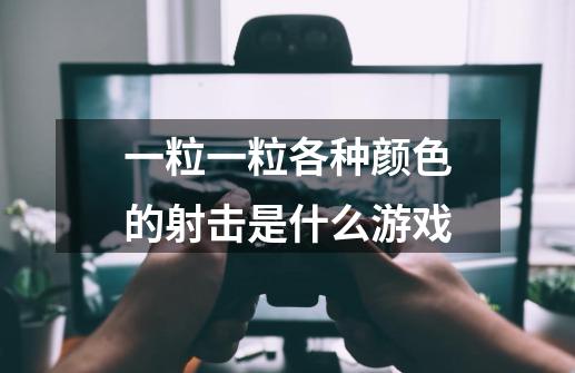 一粒一粒各种颜色的射击是什么游戏-第1张-游戏信息-龙启网