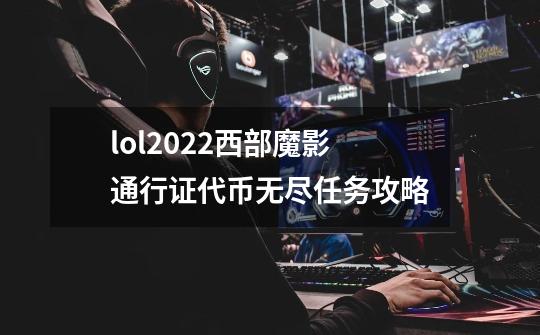 lol2022西部魔影通行证代币无尽任务攻略-第1张-游戏信息-龙启网