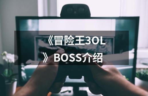 《冒险王3OL》BOSS介绍-第1张-游戏信息-龙启网