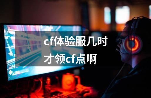 cf体验服几时才领cf点啊-第1张-游戏信息-龙启网