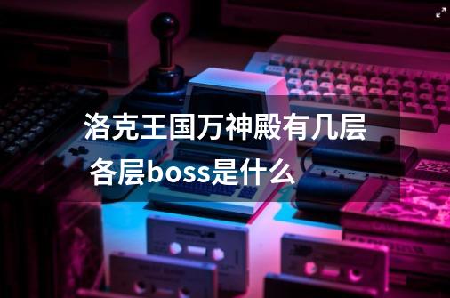 洛克王国万神殿有几层 各层boss是什么-第1张-游戏信息-龙启网