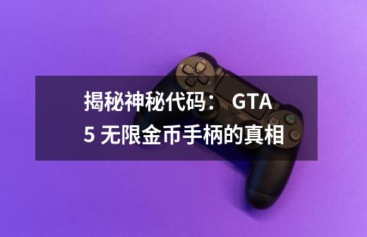 揭秘神秘代码： GTA5 无限金币手柄的真相-第1张-游戏信息-龙启网