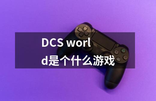 DCS world是个什么游戏-第1张-游戏信息-龙启网