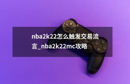 nba2k22怎么触发交易流言_nba2k22mc攻略-第1张-游戏信息-龙启网