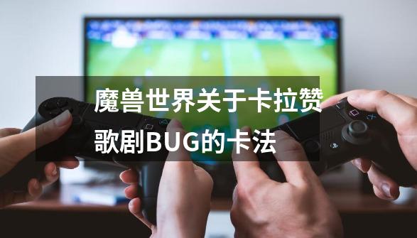 魔兽世界关于卡拉赞歌剧BUG的卡法-第1张-游戏信息-龙启网