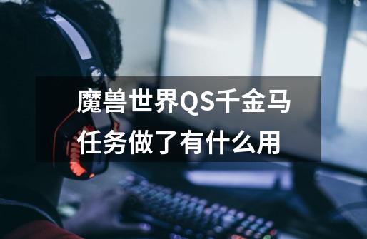 魔兽世界QS千金马任务做了有什么用-第1张-游戏信息-龙启网