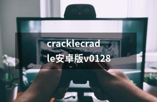 cracklecradle安卓版v01.28-第1张-游戏信息-龙启网