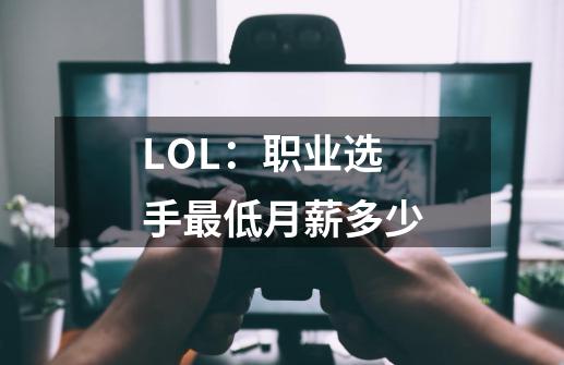 LOL：职业选手最低月薪多少-第1张-游戏信息-龙启网