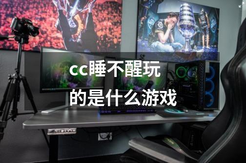 cc睡不醒玩的是什么游戏-第1张-游戏信息-龙启网