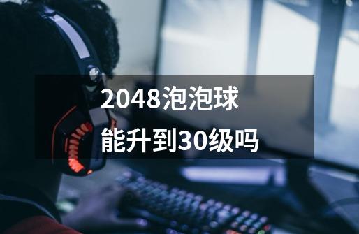 2048泡泡球能升到30级吗-第1张-游戏信息-龙启网