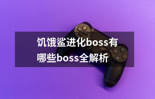 饥饿鲨进化boss有哪些boss全解析-第1张-游戏信息-龙启网