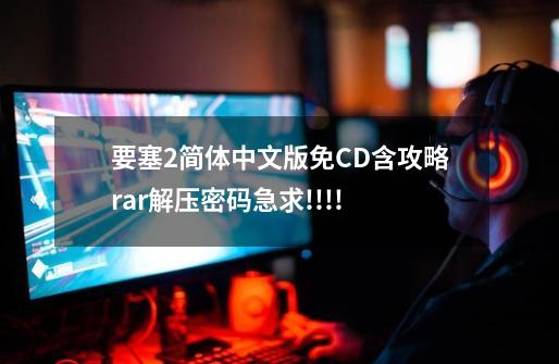 要塞2简体中文版免CD含攻略.rar解压密码急求!!!!-第1张-游戏信息-龙启网