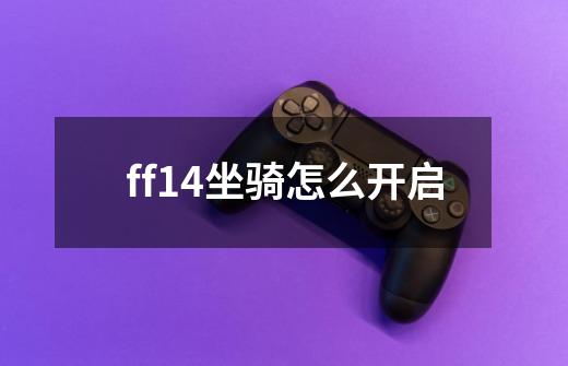 ff14坐骑怎么开启-第1张-游戏信息-龙启网