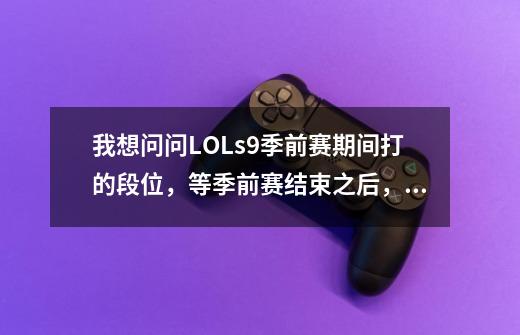 我想问问LOLs9季前赛期间打的段位，等季前赛结束之后，在tgp上面会有显示吗-第1张-游戏信息-龙启网