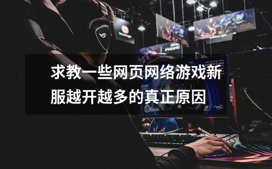 求教一些网页网络游戏新服越开越多的真正原因-第1张-游戏信息-龙启网