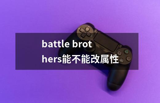 battle brothers能不能改属性-第1张-游戏信息-龙启网