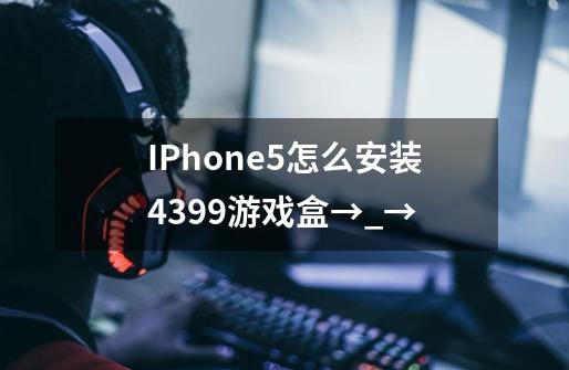 IPhone5怎么安装4399游戏盒→_→-第1张-游戏信息-龙启网