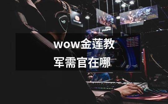 wow金莲教军需官在哪-第1张-游戏信息-龙启网